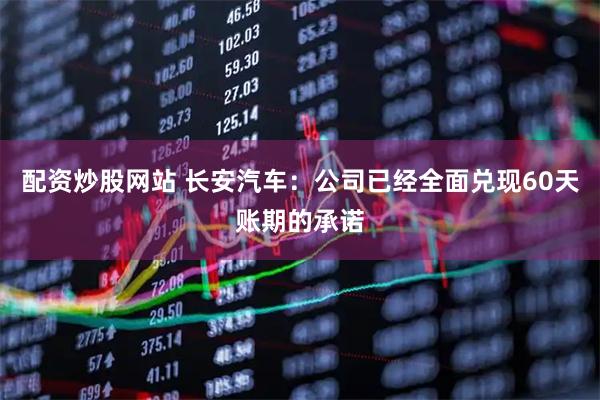 配资炒股网站 长安汽车：公司已经全面兑现60天账期的承诺