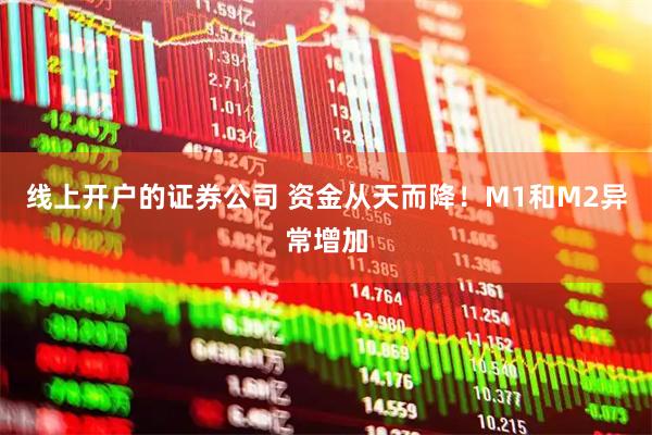 线上开户的证券公司 资金从天而降！M1和M2异常增加