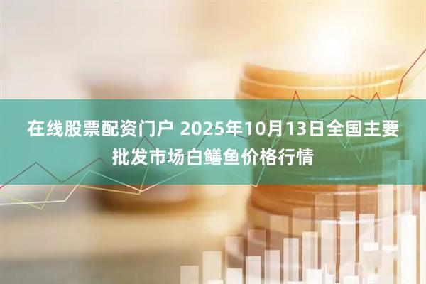 在线股票配资门户 2025年10月13日全国主要批发市场白鳝鱼价格行情