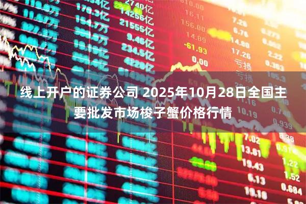 线上开户的证券公司 2025年10月28日全国主要批发市场梭子蟹价格行情