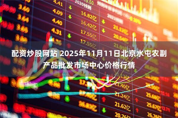配资炒股网站 2025年11月11日北京水屯农副产品批发市场中心价格行情