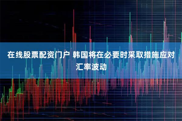 在线股票配资门户 韩国将在必要时采取措施应对汇率波动