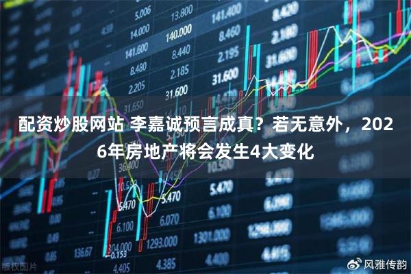 配资炒股网站 李嘉诚预言成真？若无意外，2026年房地产将会发生4大变化
