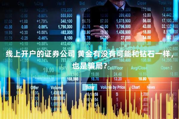 线上开户的证券公司 黄金有没有可能和钻石一样，也是骗局？