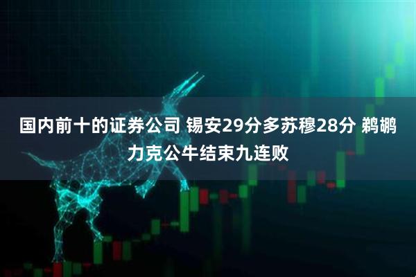 国内前十的证券公司 锡安29分多苏穆28分 鹈鹕力克公牛结束九连败