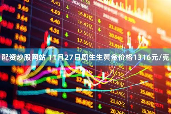配资炒股网站 11月27日周生生黄金价格1316元/克