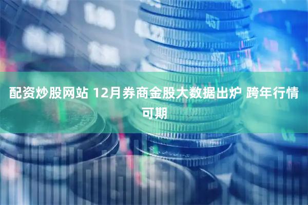 配资炒股网站 12月券商金股大数据出炉 跨年行情可期