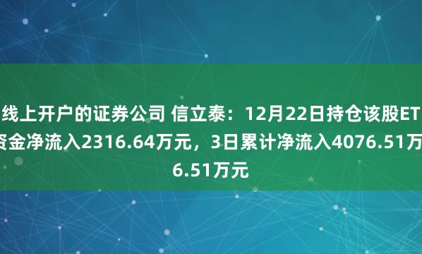 线上开户的证券公司 信立泰：12月22日持仓该股ETF资金净流入2316.64万元，3日累计净流入4076.51万元