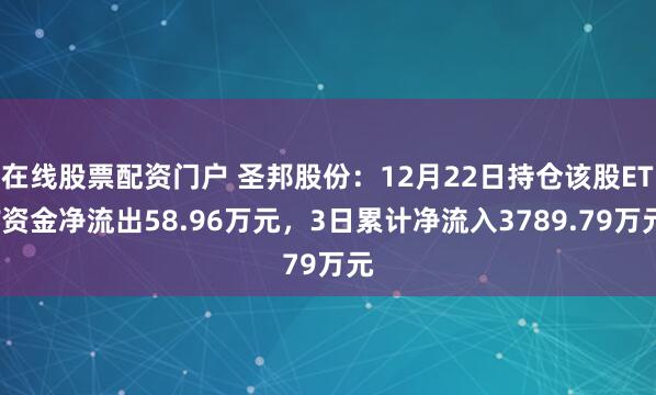 在线股票配资门户 圣邦股份：12月22日持仓该股ETF资金净流出58.96万元，3日累计净流入3789.79万元