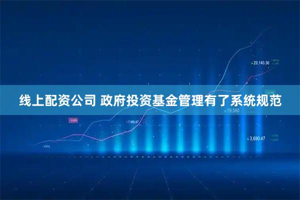 线上配资公司 政府投资基金管理有了系统规范