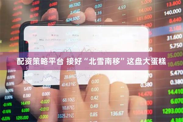 配资策略平台 接好“北雪南移”这盘大蛋糕