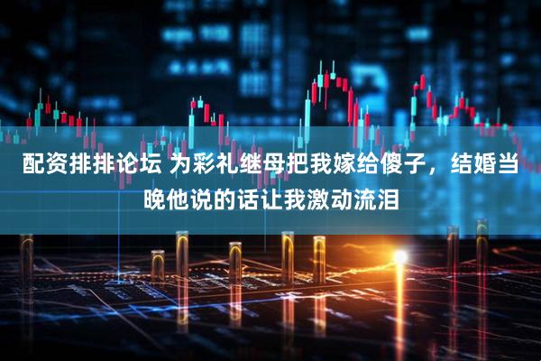 配资排排论坛 为彩礼继母把我嫁给傻子，结婚当晚他说的话让我激动流泪