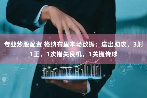 专业炒股配资 格纳布里本场数据：送出助攻，3射1正，1次错失良机，1关键传球