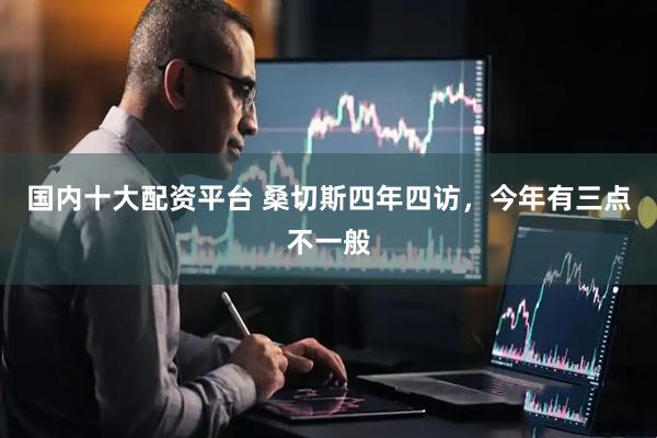 国内十大配资平台 桑切斯四年四访，今年有三点不一般