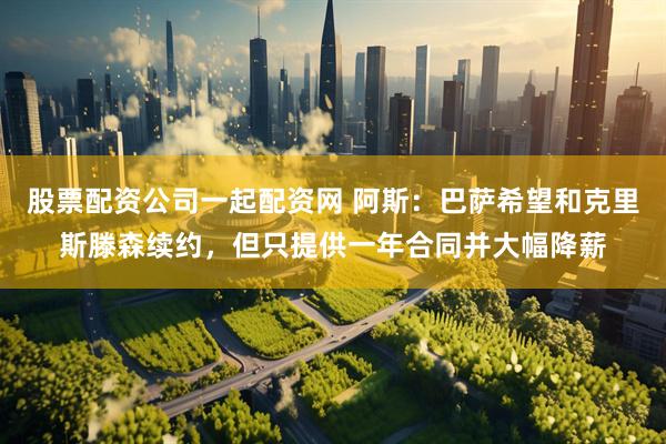 股票配资公司一起配资网 阿斯:巴萨希望和克里斯滕森续约,但只提供一年合同并大幅降薪