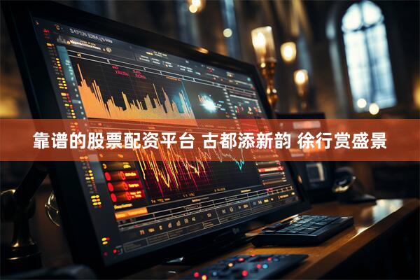 靠谱的股票配资平台 古都添新韵 徐行赏盛景