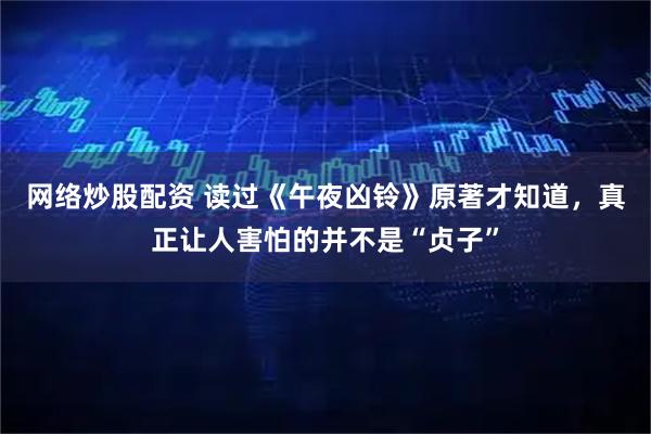 网络炒股配资 读过《午夜凶铃》原著才知道，真正让人害怕的并不是“贞子”
