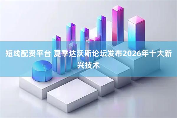 短线配资平台 夏季达沃斯论坛发布2026年十大新兴技术